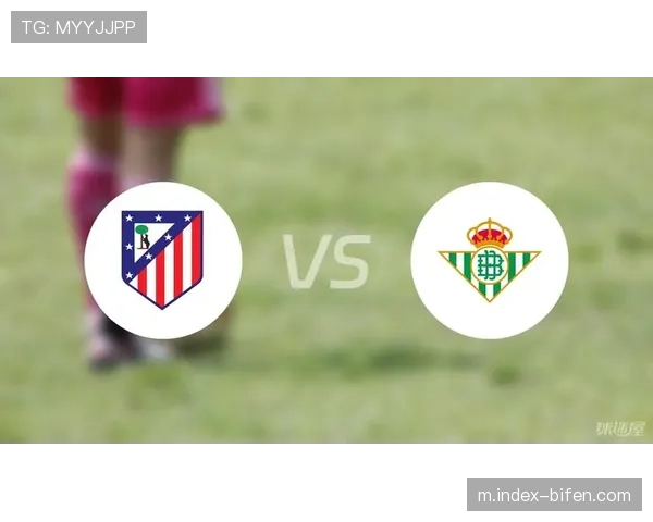 贝蒂斯与马竞对决如何影响西甲积分榜格局